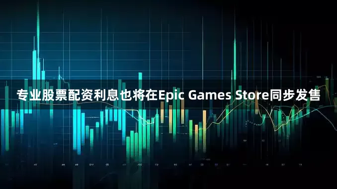 专业股票配资利息也将在Epic Games Store同步发售