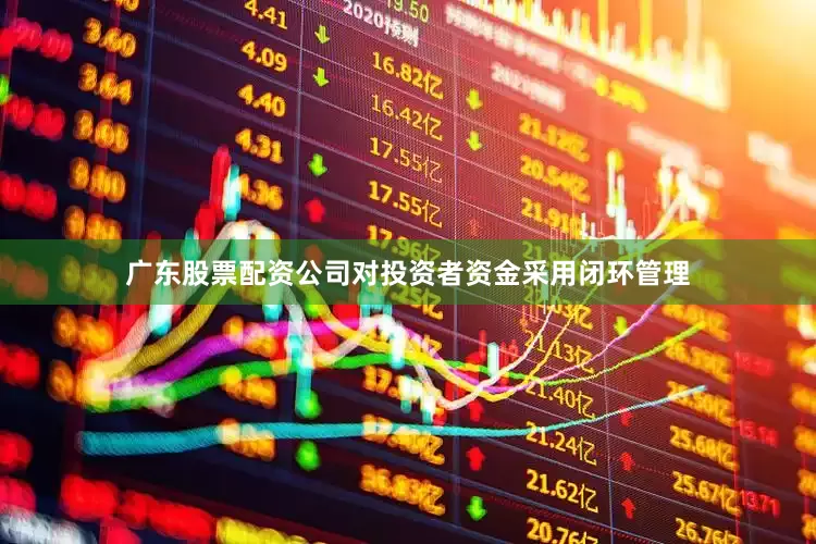 广东股票配资公司对投资者资金采用闭环管理